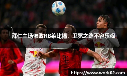 拜仁主场惨败RB莱比锡，卫冕之路不容乐观