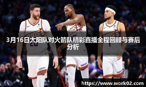 3月16日太阳队对火箭队精彩直播全程回顾与赛后分析