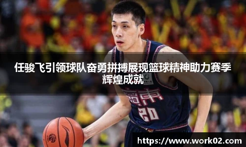任骏飞引领球队奋勇拼搏展现篮球精神助力赛季辉煌成就