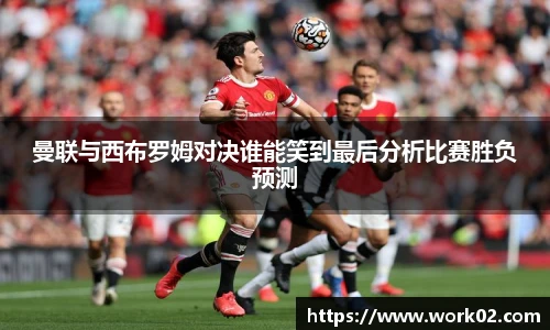 曼联与西布罗姆对决谁能笑到最后分析比赛胜负预测