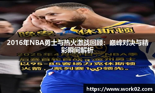 2016年NBA勇士与热火激战回顾：巅峰对决与精彩瞬间解析