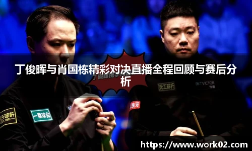 丁俊晖与肖国栋精彩对决直播全程回顾与赛后分析