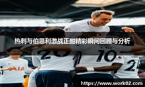 热刺与伯恩利激战正酣精彩瞬间回顾与分析