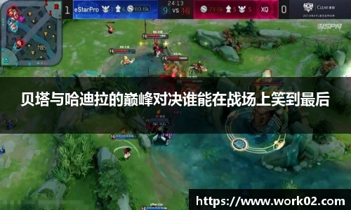 贝塔与哈迪拉的巅峰对决谁能在战场上笑到最后