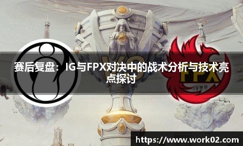 赛后复盘：IG与FPX对决中的战术分析与技术亮点探讨